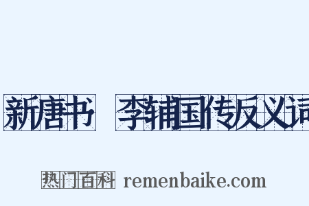 新唐书·李辅国传反义词是什么意思的图片